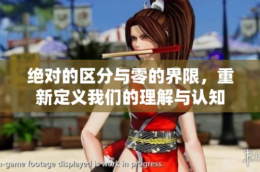 绝对的区分与零的界限，重新定义我们的理解与认知