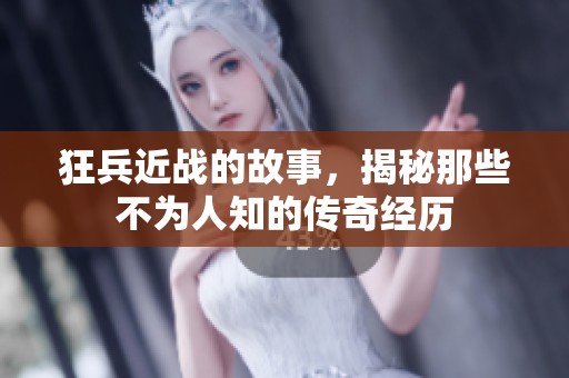 狂兵近战的故事，揭秘那些不为人知的传奇经历