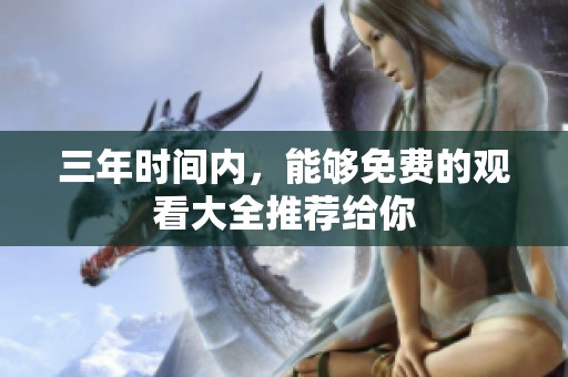 三年时间内，能够免费的观看大全推荐给你