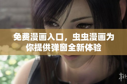 免费漫画入口，虫虫漫画为你提供弹窗全新体验