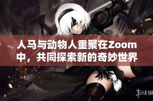 人马与动物人重聚在Zoom中，共同探索新的奇妙世界
