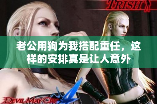 老公用狗为我搭配重任，这样的安排真是让人意外
