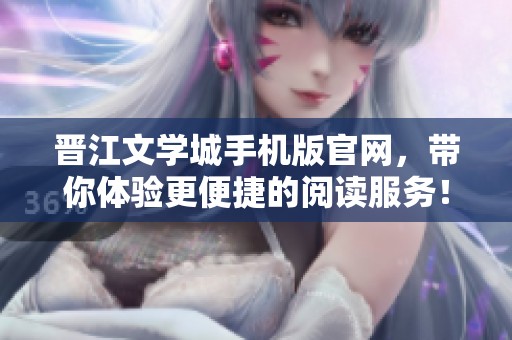 晋江文学城手机版官网，带你体验更便捷的阅读服务！