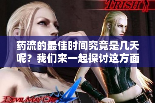 药流的最佳时间究竟是几天呢？我们来一起探讨这方面的知识吧。