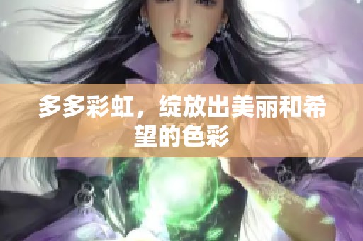 多多彩虹，绽放出美丽和希望的色彩