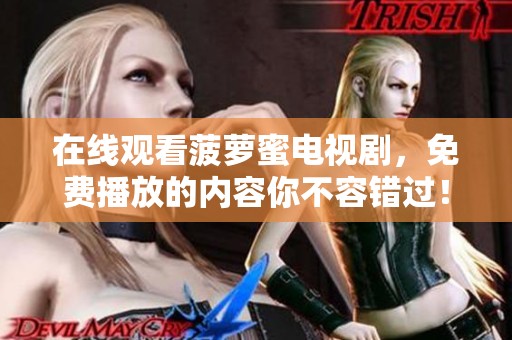 在线观看菠萝蜜电视剧，免费播放的内容你不容错过！