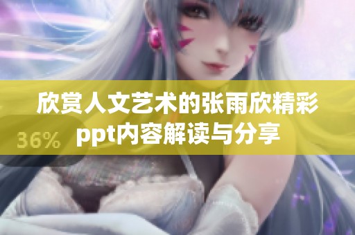 欣赏人文艺术的张雨欣精彩ppt内容解读与分享