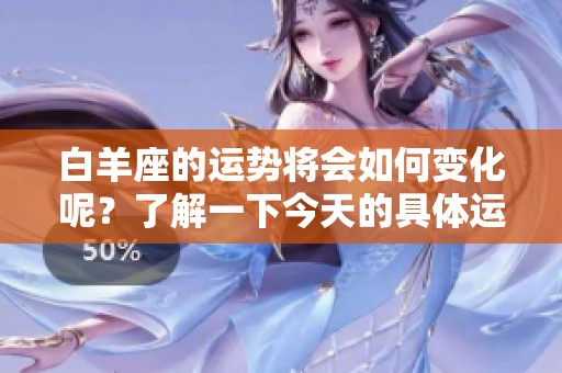 白羊座的运势将会如何变化呢？了解一下今天的具体运势动态吧