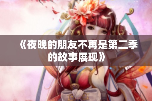 《夜晚的朋友不再是第二季的故事展现》