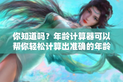 你知道吗？年龄计算器可以帮你轻松计算出准确的年龄
