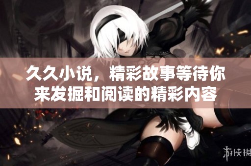 **小说，精彩故事等待你来发掘和阅读的精彩内容