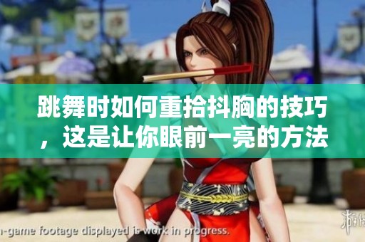 跳舞时如何重拾抖胸的技巧，这是让你眼前一亮的方法