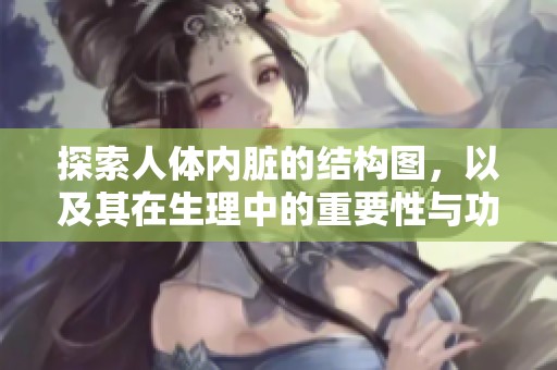 探索人体内脏的结构图，以及其在生理中的重要性与功能探讨