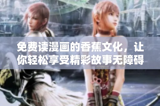 免费读漫画的香蕉文化，让你轻松享受精彩故事无障碍！