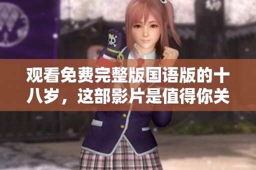 观看免费完整版国语版的十八岁，这部影片是值得你关注的！