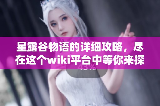星露谷物语的详细攻略，尽在这个wiki平台中等你来探索