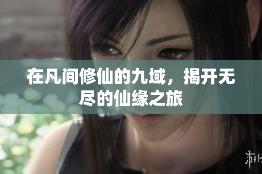 在凡间修仙的九域，揭开无尽的仙缘之旅