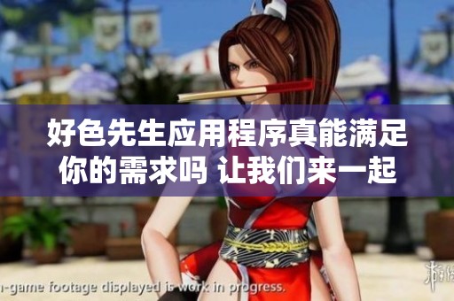 好色先生应用程序真能满足你的需求吗 让我们来一起探讨一下它的功能与魅力
