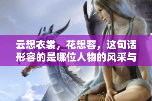 云想衣裳，花想容，这句话形容的是哪位人物的风采与美丽呢？