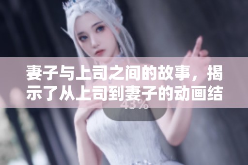 妻子与上司之间的故事，揭示了从上司到妻子的动画结局
