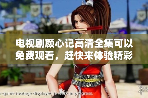 电视剧颜心记高清全集可以免费观看，赶快来体验精彩剧情吧