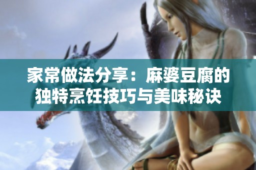 家常做法分享：麻婆豆腐的独特烹饪技巧与美味秘诀