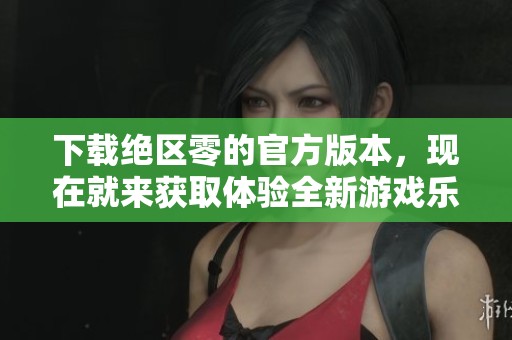 下载绝区零的官方版本，现在就来获取体验全新游戏乐趣吧！