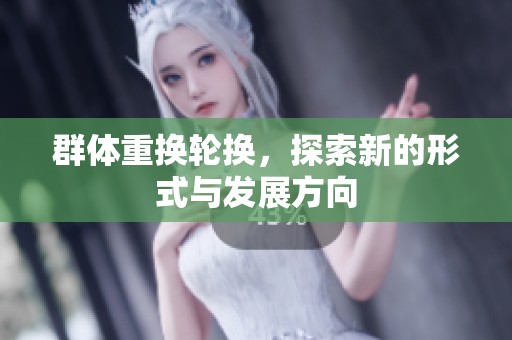 群体重换轮换，探索新的形式与发展方向