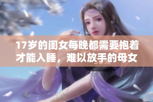 17岁的闺女每晚都需要抱着才能入睡，难以放手的母女情深