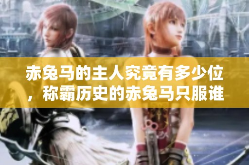 赤兔马的主人究竟有多少位，称霸历史的赤兔马只服谁