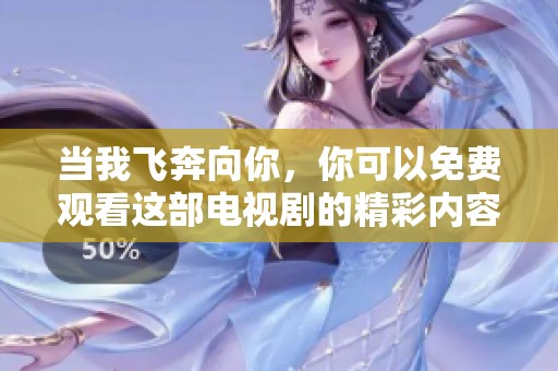 当我飞奔向你，你可以免费观看这部电视剧的精彩内容