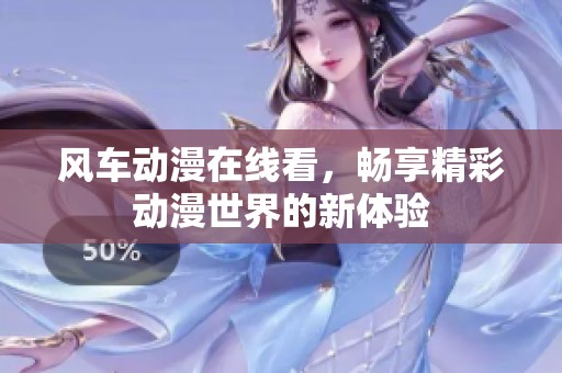 风车动漫在线看，畅享精彩动漫世界的新体验