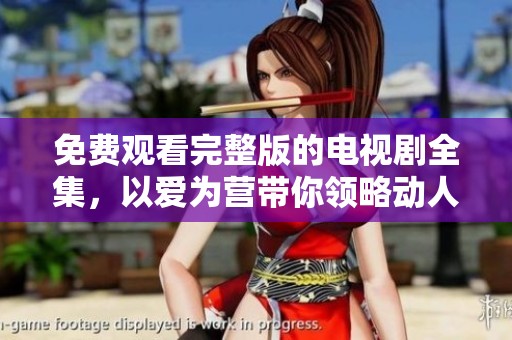 免费观看完整版的电视剧全集，以爱为营带你领略动人故事