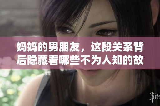 妈妈的男朋友，这段关系背后隐藏着哪些不为人知的故事呢