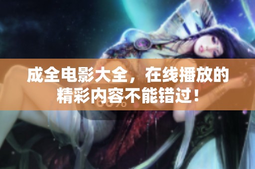 成全电影大全，在线播放的精彩内容不能错过！