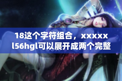 18这个字符组合，xxxxxl56hgl可以展开成两个完整的句子，带给你新鲜体验。