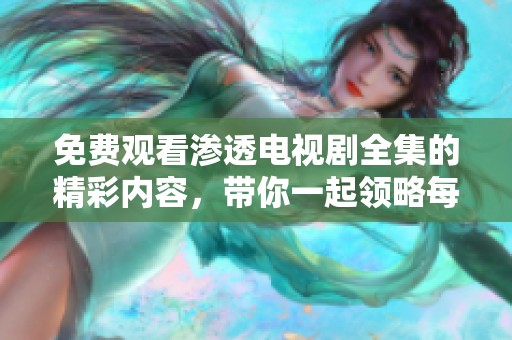 免费观看渗透电视剧全集的精彩内容，带你一起领略每一集的魅力