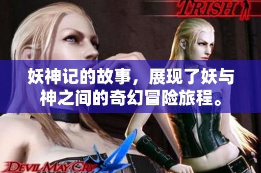 妖神记的故事，展现了妖与神之间的奇幻冒险旅程。