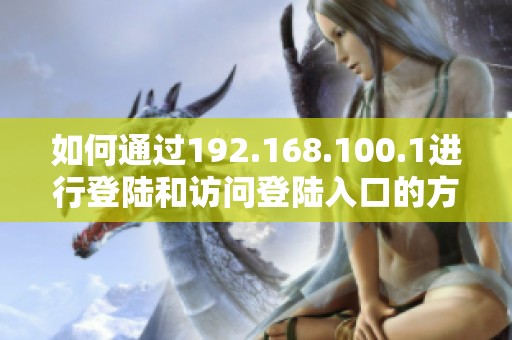 如何通过192.168.100.1进行登陆和访问登陆入口的方法解析
