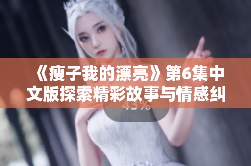 《瘦子我的漂亮》第6集中文版探索精彩故事与情感纠葛