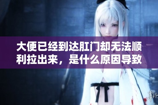 大便已经到达肛门却无法顺利拉出来，是什么原因导致的呢