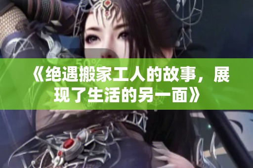 《绝遇搬家工人的故事，展现了生活的另一面》