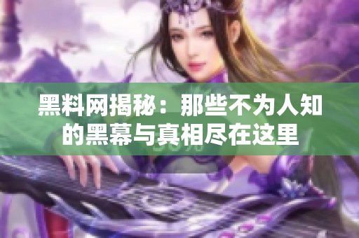 黑料网揭秘：那些不为人知的黑幕与真相尽在这里