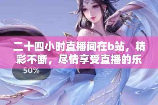 二十四小时直播间在b站，精彩不断，尽情享受直播的乐趣！