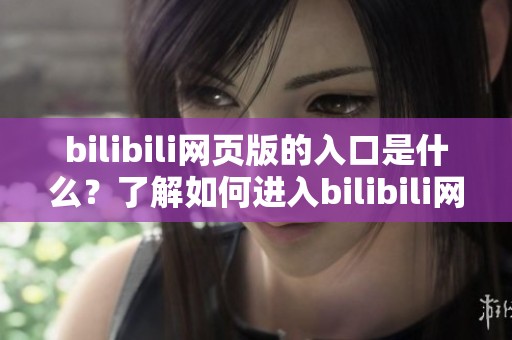 bilibili网页版的入口是什么？了解如何进入bilibili网页版吧！