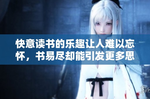 快意读书的乐趣让人难以忘怀，书易尽却能引发更多思考