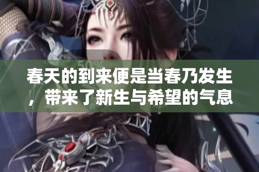 春天的到来便是当春乃发生，带来了新生与希望的气息