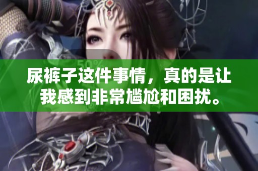 尿裤子这件事情，真的是让我感到非常尴尬和困扰。