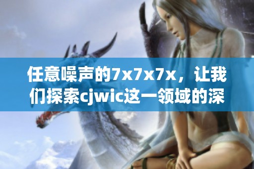 任意噪声的7x7x7x，让我们探索cjwic这一领域的深奥之处