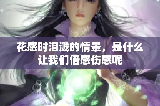 花感时泪溅的情景，是什么让我们倍感伤感呢
